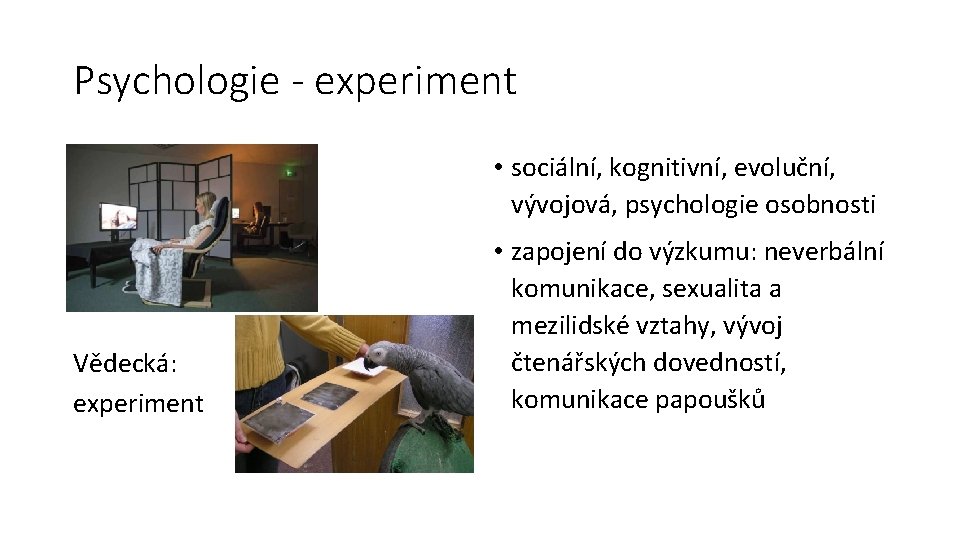 Psychologie - experiment • sociální, kognitivní, evoluční, vývojová, psychologie osobnosti Vědecká: experiment • zapojení