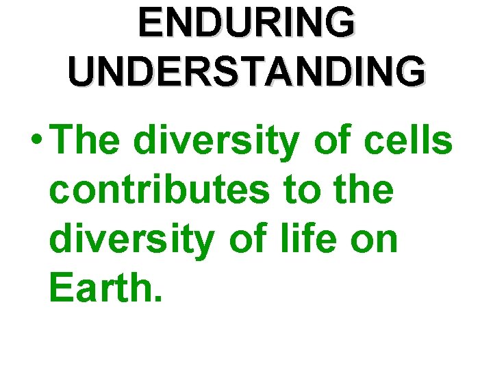 ENDURING UNDERSTANDING • The diversity of cells contributes to the diversity of life on