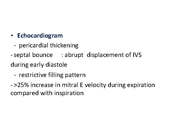 • Echocardiogram - pericardial thickening - septal bounce : abrupt displacement of IVS • Echocardiogram - pericardial thickening - septal bounce : abrupt displacement of IVS