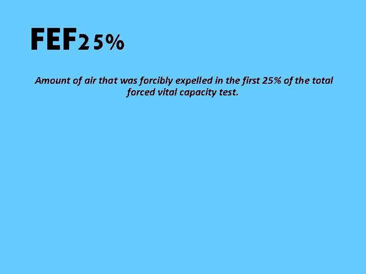 FEF 25% Amount of air that was forcibly expelled in the first 25% of