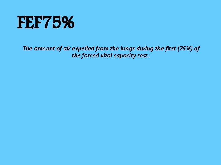 FEF 75% The amount of air expelled from the lungs during the first (75%)