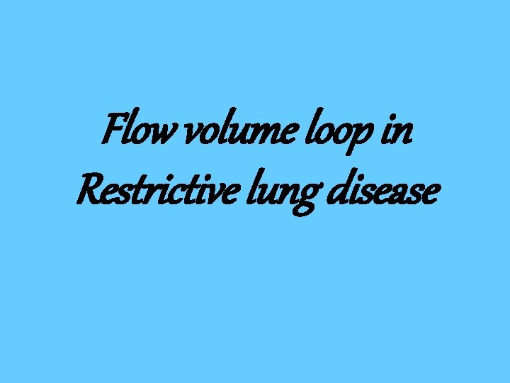 Flow volume loop in Restrictive lung disease 