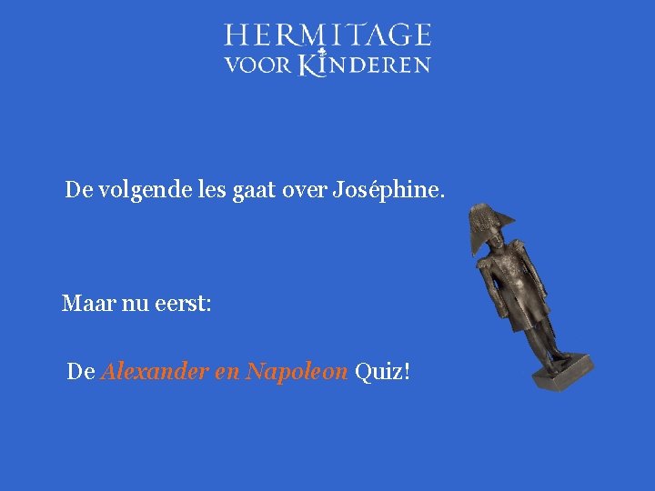 De volgende les gaat over Joséphine. Maar nu eerst: De Alexander en Napoleon Quiz!