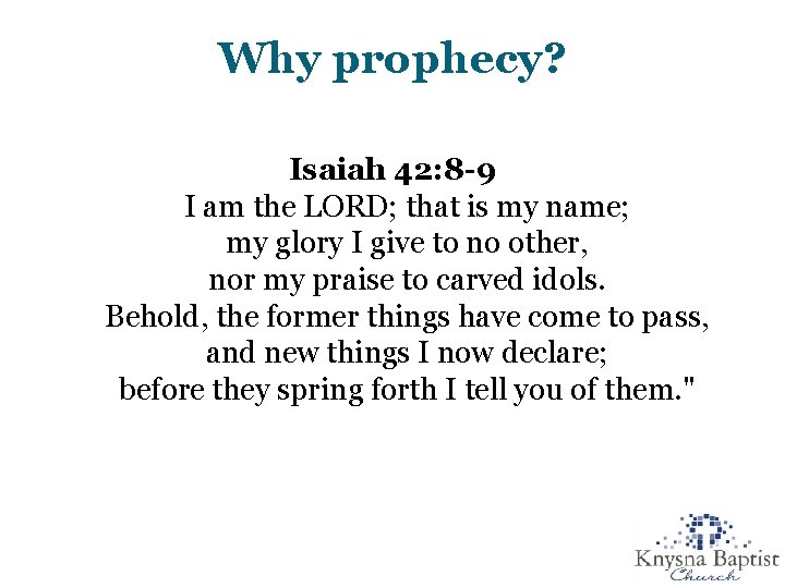 Why prophecy? Isaiah 42: 8 -9 I am the LORD; that is my name;