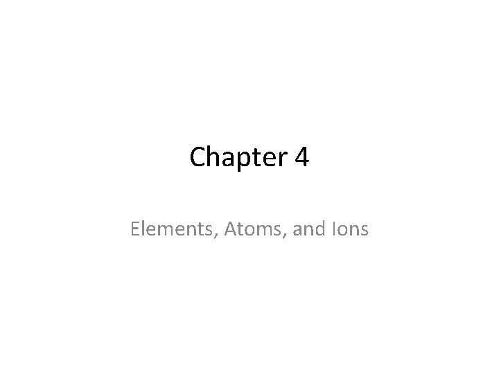 Chapter 4 Elements, Atoms, and Ions 