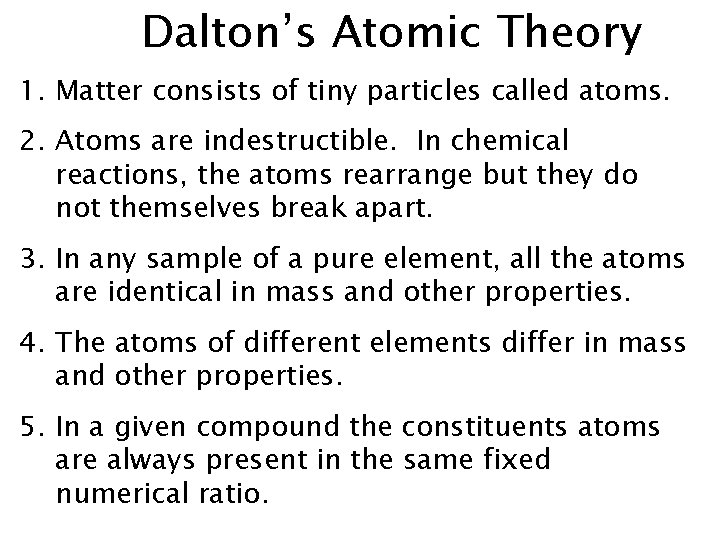 Dalton’s Atomic Theory 1. Matter consists of tiny particles called atoms. 2. Atoms are