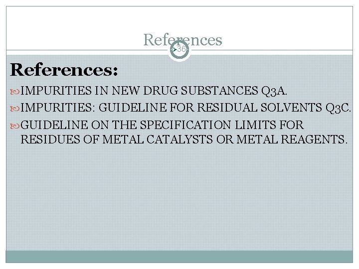 References 36 Ø References: IMPURITIES IN NEW DRUG SUBSTANCES Q 3 A. IMPURITIES: GUIDELINE References 36 Ø References: IMPURITIES IN NEW DRUG SUBSTANCES Q 3 A. IMPURITIES: GUIDELINE