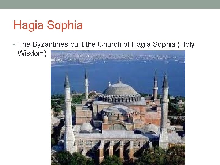 Hagia Sophia • The Byzantines built the Church of Hagia Sophia (Holy Wisdom) 
