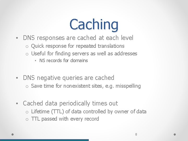 Caching • DNS responses are cached at each level o Quick response for repeated Caching • DNS responses are cached at each level o Quick response for repeated