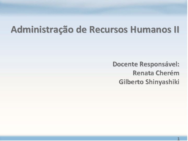 Administração de Recursos Humanos II Docente Responsável: Renata Cherém Gilberto Shinyashiki 1 Administração de Recursos Humanos II Docente Responsável: Renata Cherém Gilberto Shinyashiki 1