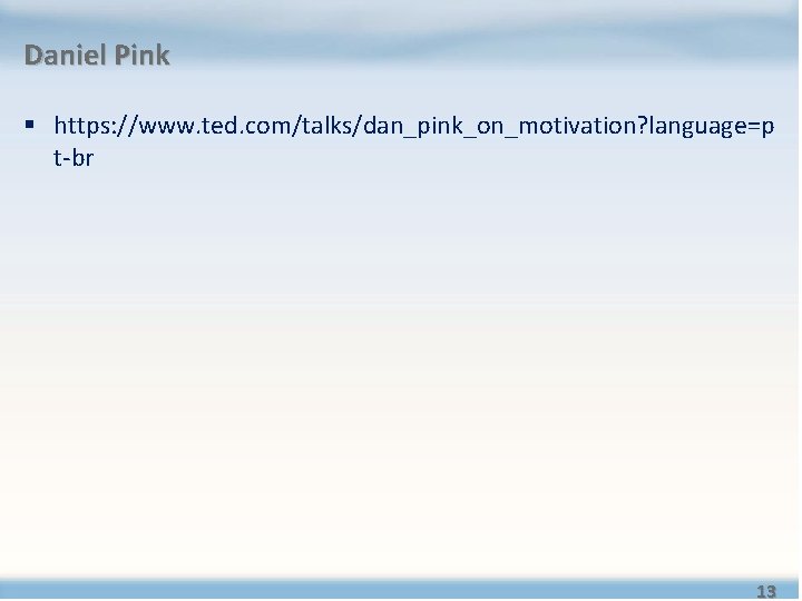 Daniel Pink § https: //www. ted. com/talks/dan_pink_on_motivation? language=p t-br 13 Daniel Pink § https: //www. ted. com/talks/dan_pink_on_motivation? language=p t-br 13
