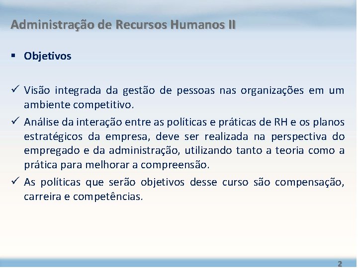 Administração de Recursos Humanos II § Objetivos ü Visão integrada da gestão de pessoas Administração de Recursos Humanos II § Objetivos ü Visão integrada da gestão de pessoas