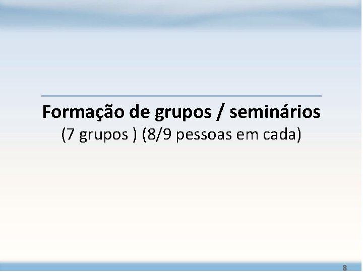 Formação de grupos / seminários (7 grupos ) (8/9 pessoas em cada) 8 Formação de grupos / seminários (7 grupos ) (8/9 pessoas em cada) 8