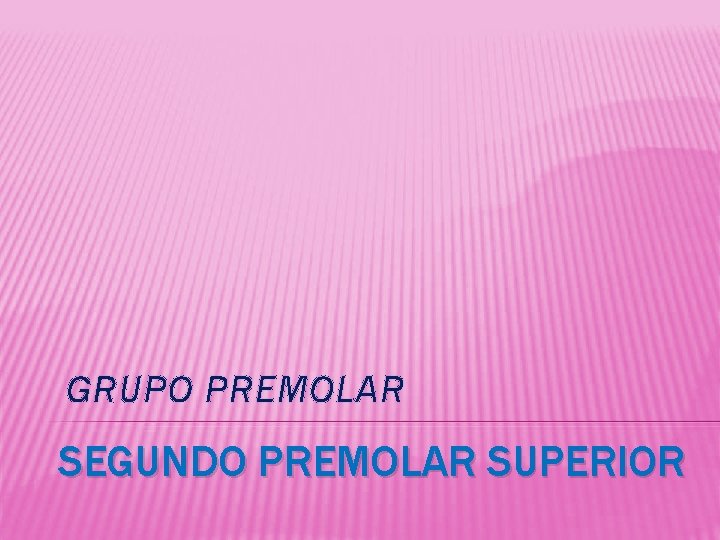 GRUPO PREMOLAR SEGUNDO PREMOLAR SUPERIOR 