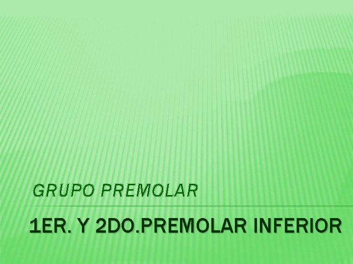 GRUPO PREMOLAR 1 ER. Y 2 DO. PREMOLAR INFERIOR 
