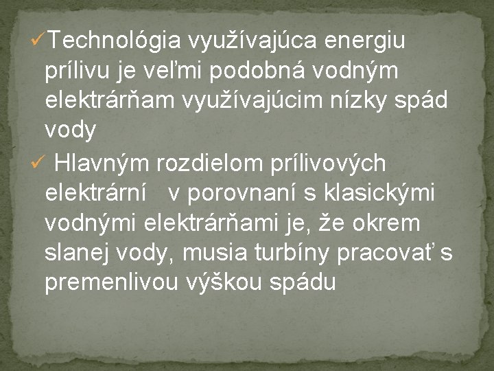 üTechnológia využívajúca energiu prílivu je veľmi podobná vodným elektrárňam využívajúcim nízky spád vody ü