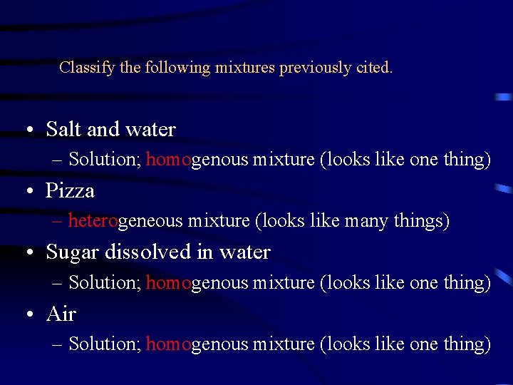 Classify the following mixtures previously cited. • Salt and water – Solution; homogenous mixture