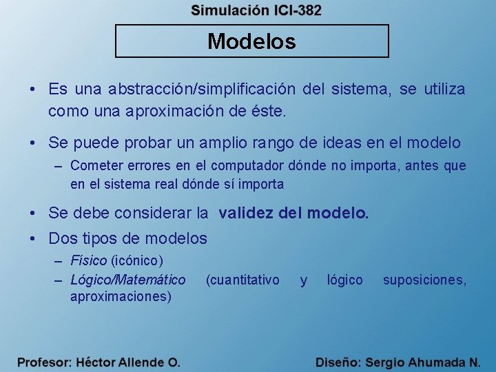 Modelos • Es una abstracción/simplificación del sistema, se utiliza como una aproximación de éste.