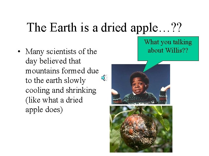 The Earth is a dried apple…? ? • Many scientists of the day believed