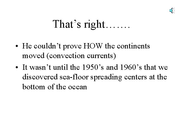 That’s right……. • He couldn’t prove HOW the continents moved (convection currents) • It