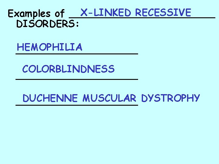 X-LINKED RECESSIVE Examples of ____________ DISORDERS: HEMOPHILIA __________ COLORBLINDNESS __________ DUCHENNE MUSCULAR DYSTROPHY __________