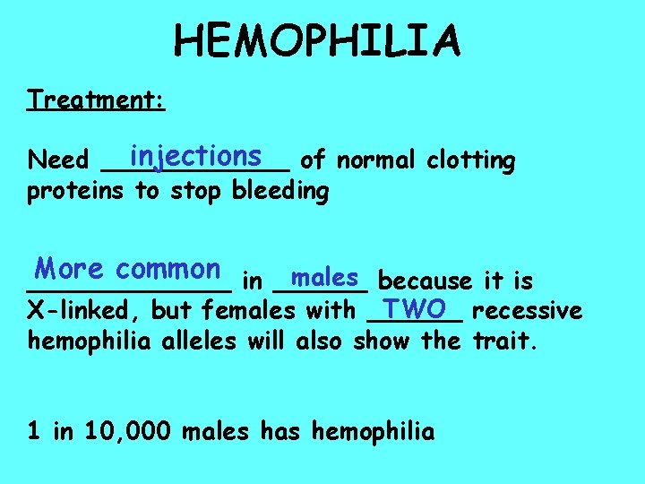 HEMOPHILIA Treatment: injections of normal clotting Need ______ proteins to stop bleeding More common