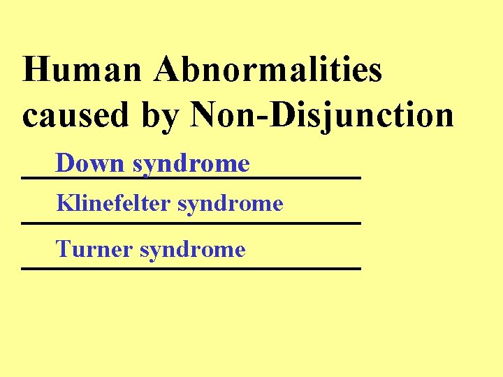 Human Abnormalities caused by Non-Disjunction _________ Down syndrome Klinefelter syndrome _________ Turner syndrome _________