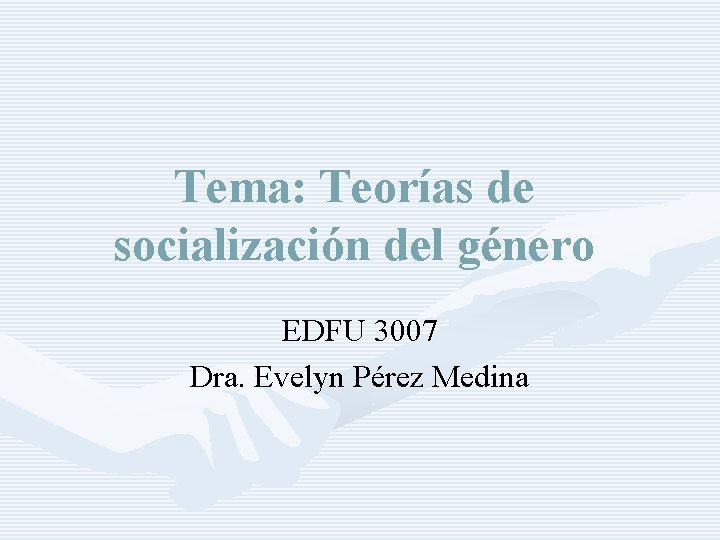 Tema: Teorías de socialización del género EDFU 3007 Dra. Evelyn Pérez Medina 