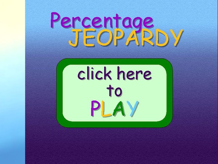 Percentage JEOPARDY click here to PL AY Percentage JEOPARDY click here to PL AY