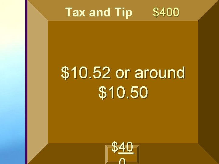 Tax and Tip $400 $10. 52 or around $10. 50 $40 Tax and Tip $400 $10. 52 or around $10. 50 $40
