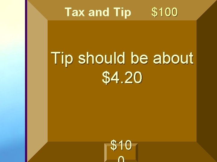 Tax and Tip $100 Tip should be about $4. 20 $10 Tax and Tip $100 Tip should be about $4. 20 $10