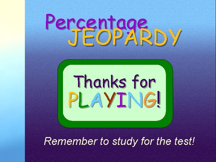 Percentage JEOPARDY Thanks for P L A YI N G ! Remember to study Percentage JEOPARDY Thanks for P L A YI N G ! Remember to study