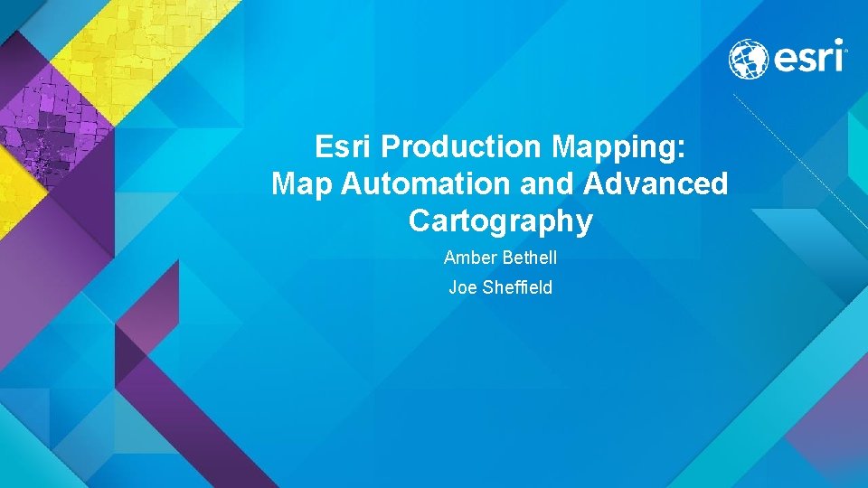 Esri Production Mapping: Map Automation and Advanced Cartography Amber Bethell Joe Sheffield 