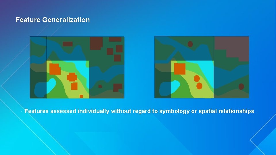 Feature Generalization • Features assessed individually without regard to symbology or spatial relationships 