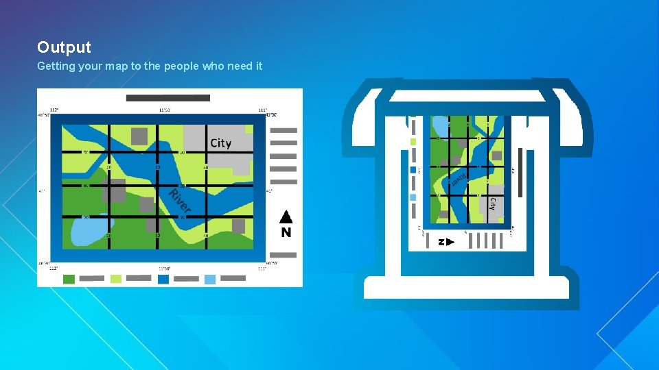 Output Getting your map to the people who need it 