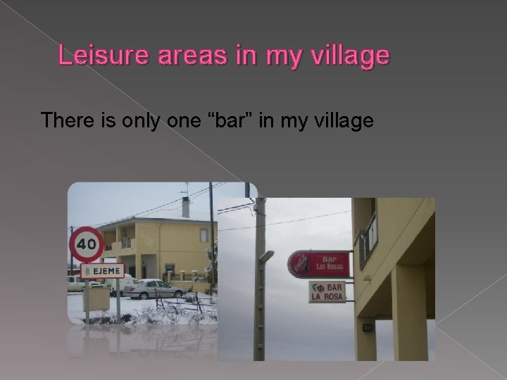 Leisure areas in my village There is only one “bar” in my village 