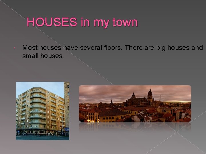 HOUSES in my town Most houses have several floors. There are big houses and