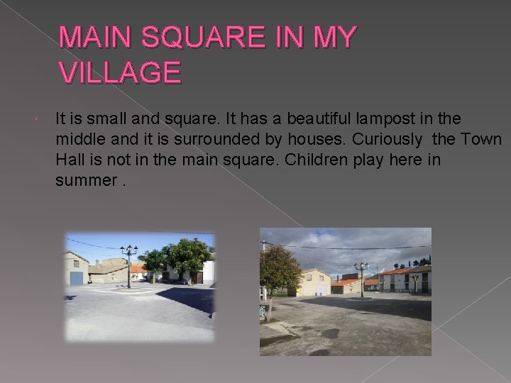 MAIN SQUARE IN MY VILLAGE It is small and square. It has a beautiful