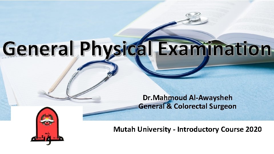 General Physical Examination Dr. Mahmoud Al-Awaysheh General & Colorectal Surgeon Mutah University - Introductory