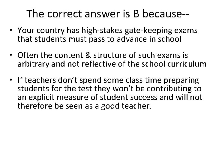 The correct answer is B because- • Your country has high-stakes gate-keeping exams that