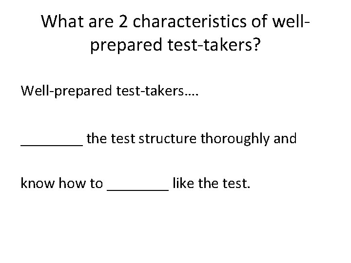 What are 2 characteristics of wellprepared test-takers? Well-prepared test-takers…. ____ the test structure thoroughly