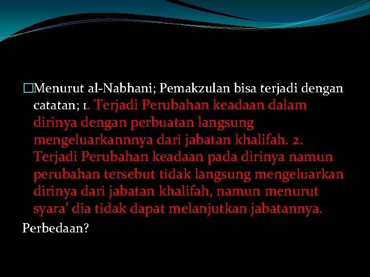 �Menurut al-Nabhani; Pemakzulan bisa terjadi dengan catatan; 1. Terjadi Perubahan keadaan dalam dirinya dengan