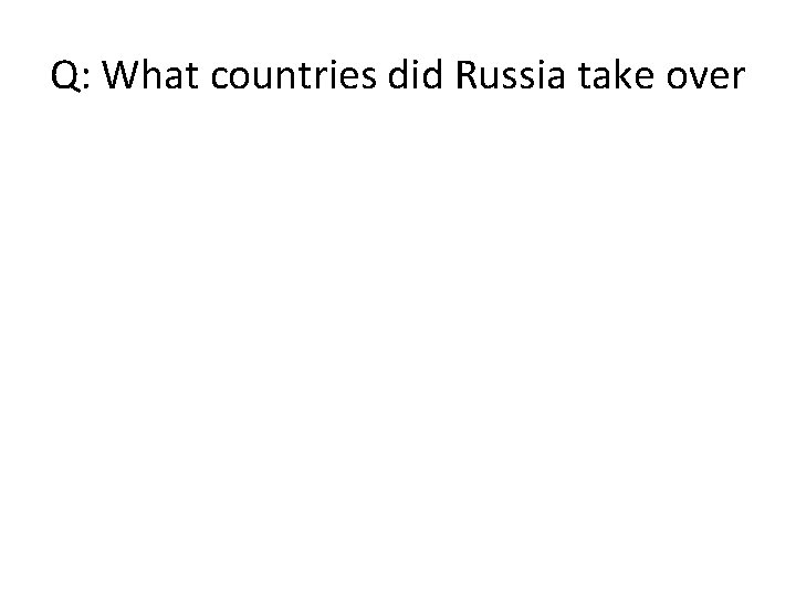 Q: What countries did Russia take over 