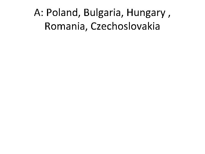 A: Poland, Bulgaria, Hungary , Romania, Czechoslovakia 