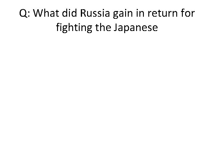 Q: What did Russia gain in return for fighting the Japanese 