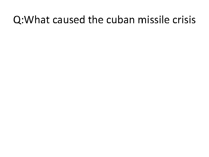 Q: What caused the cuban missile crisis 