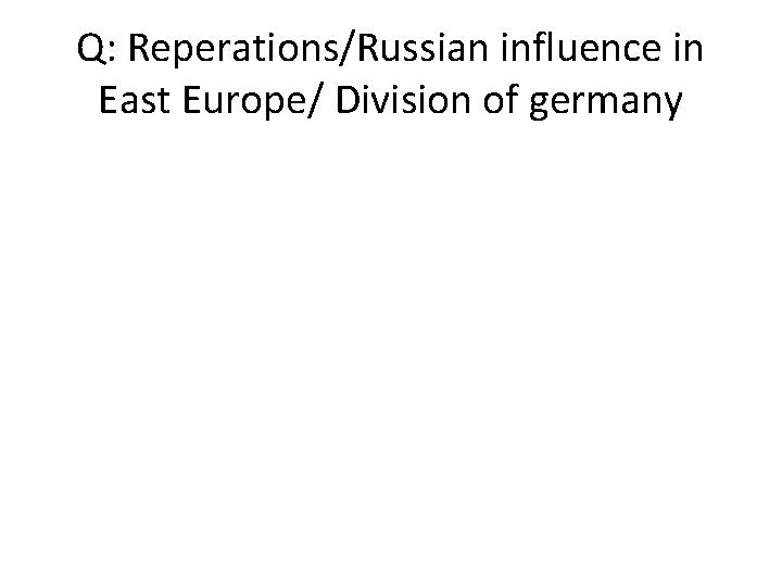 Q: Reperations/Russian influence in East Europe/ Division of germany 