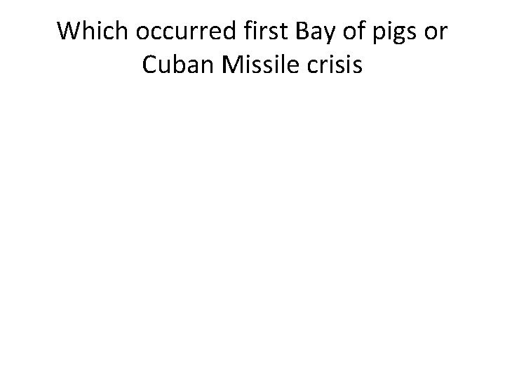 Which occurred first Bay of pigs or Cuban Missile crisis 