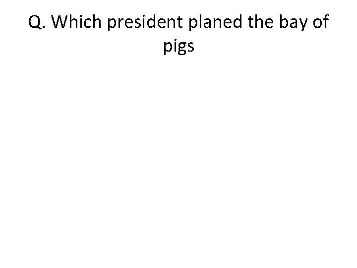 Q. Which president planed the bay of pigs 