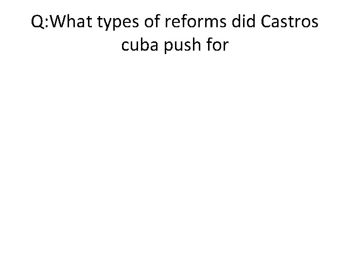 Q: What types of reforms did Castros cuba push for 